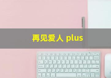 再见爱人 plus